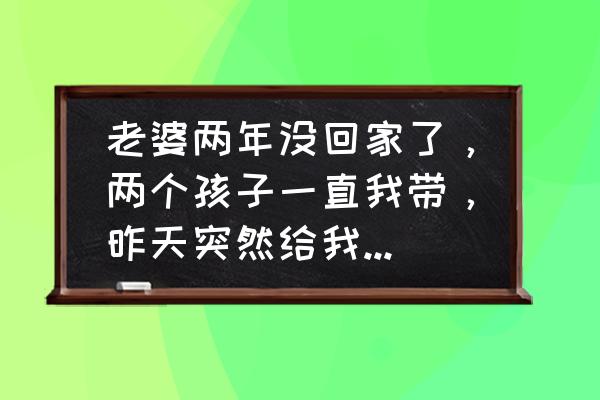 可以抢的变声器怎么画 老婆两年没回家了，两个孩子一直我带，昨天突然给我打电话住院了，我该怎么办？