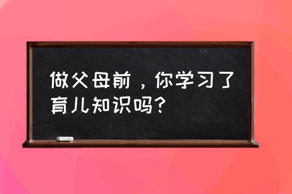 必看的育儿知识 做父母前，你学习了育儿知识吗？