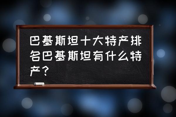 橄榄石的净化和保养 巴基斯坦十大特产排名巴基斯坦有什么特产？