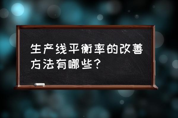 如何提升员工平均产量 生产线平衡率的改善方法有哪些？