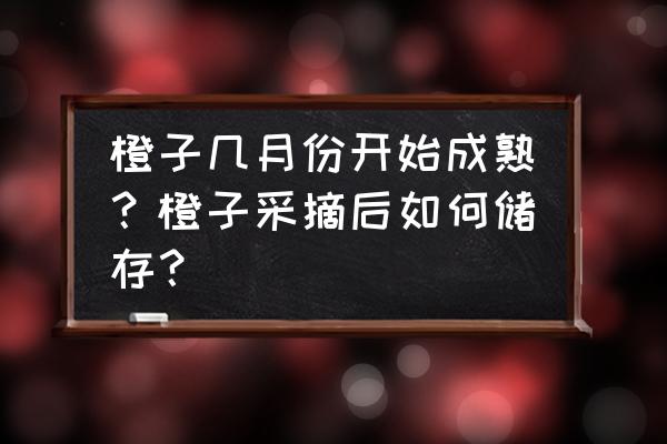 甜橙成熟的最佳时间 橙子几月份开始成熟？橙子采摘后如何储存？