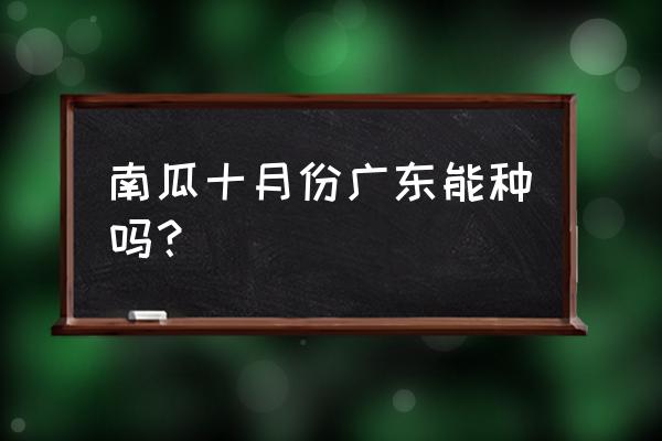 入秋后吃三瓜注意事项 南瓜十月份广东能种吗？