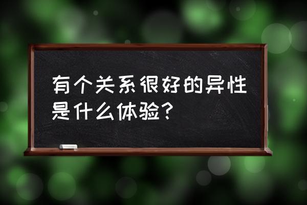 如何维持一段良好的关系 有个关系很好的异性是什么体验？