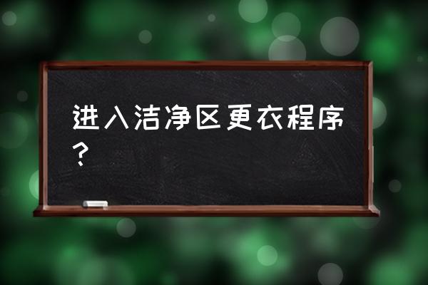 gmp关于生产人员更衣的流程和方法 进入洁净区更衣程序？