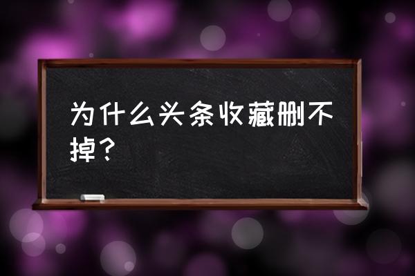 头条号如何删除自己发布的内容 为什么头条收藏删不掉？