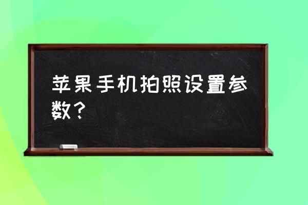 苹果怎么查自己手机详细参数 苹果手机拍照设置参数？