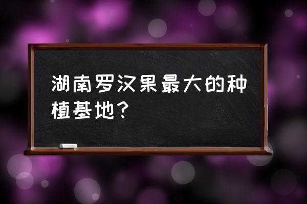 罗汉果种植技术全过程 湖南罗汉果最大的种植基地？