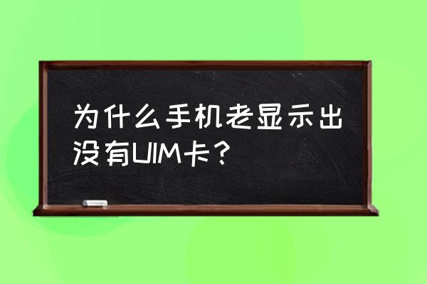 哪种手机能用uim卡 为什么手机老显示出没有UIM卡？