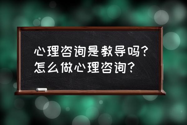 心理咨询怎么找客户 心理咨询是教导吗？怎么做心理咨询？