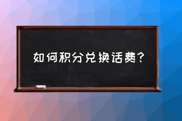 话费积分兑换攻略 如何积分兑换话费？