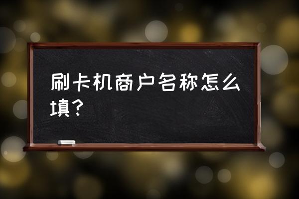 pos机商户使用教程 刷卡机商户名称怎么填？