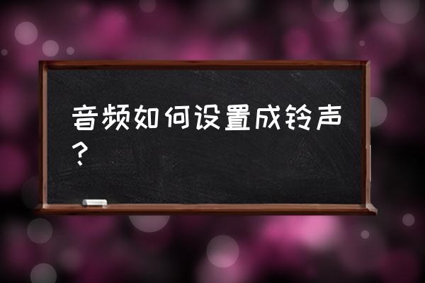 怎么将两首铃声合成成一首歌 音频如何设置成铃声？