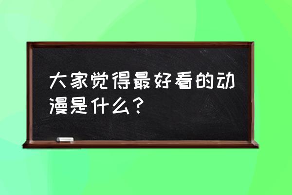 画风好的治愈动漫 大家觉得最好看的动漫是什么？