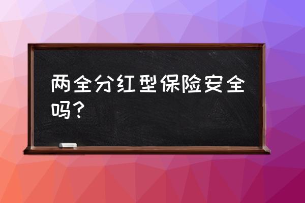 什么叫两全分红型保险 两全分红型保险安全吗？