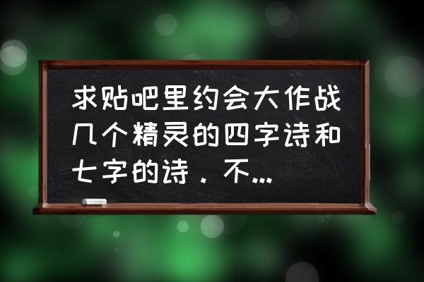 折纸大作战 求贴吧里约会大作战几个精灵的四字诗和七字的诗。不胜感激？