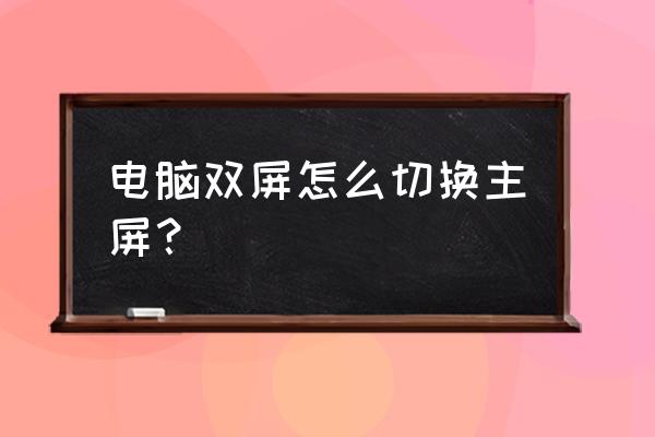 win10电脑怎么创建两个不同的桌面 电脑双屏怎么切换主屏？