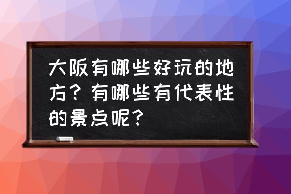 柯南剧场版大阪取景 大阪有哪些好玩的地方？有哪些有代表性的景点呢？