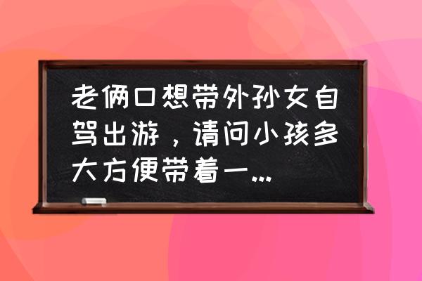 带两岁宝宝出远门必备物品清单 老俩口想带外孙女自驾出游，请问小孩多大方便带着一起去？有什么需要注意的吗？