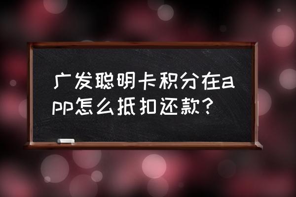 广发银行聪明卡的积分怎么兑换 广发聪明卡积分在app怎么抵扣还款？