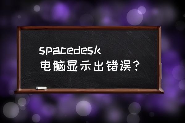 todesk只能查看桌面不能控制 spacedesk电脑显示出错误？