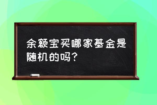 怎样挑选一只货币基金 余额宝买哪家基金是随机的吗？