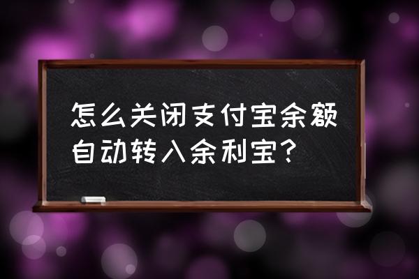 怎么取消余额的钱自动转入余额宝 怎么关闭支付宝余额自动转入余利宝？