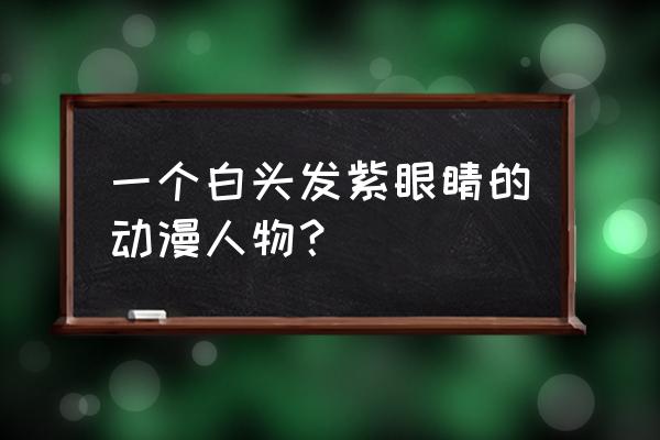 出版的动漫人物眼睛 一个白头发紫眼睛的动漫人物？