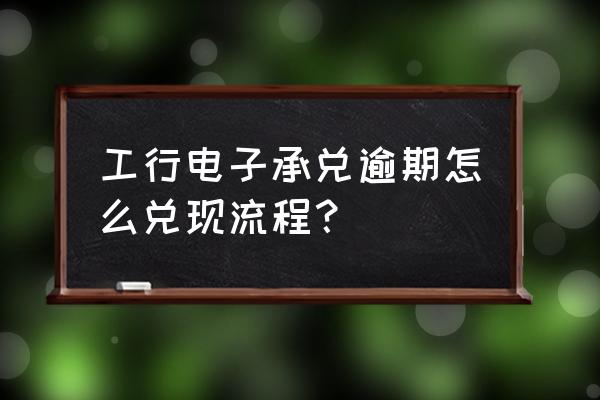 商业承兑汇票逾期后怎么处理 工行电子承兑逾期怎么兑现流程？