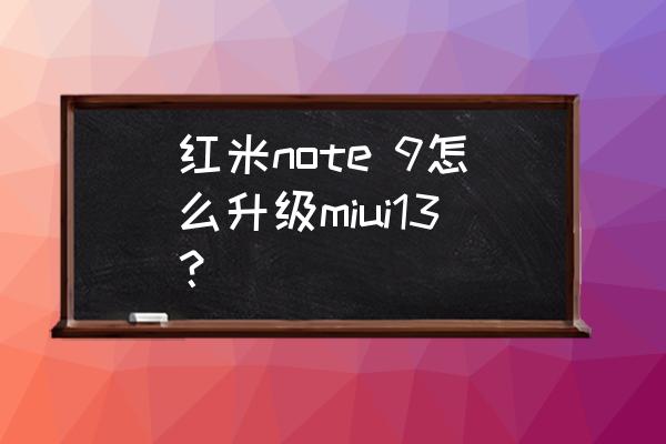 小米怎么手动升级系统 红米note 9怎么升级miui13？