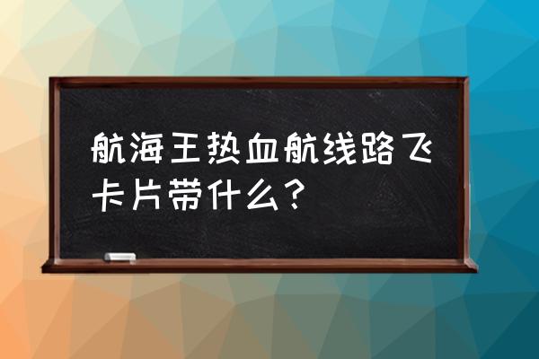 航海王热血航线ss级路飞究极奥义 航海王热血航线路飞卡片带什么？