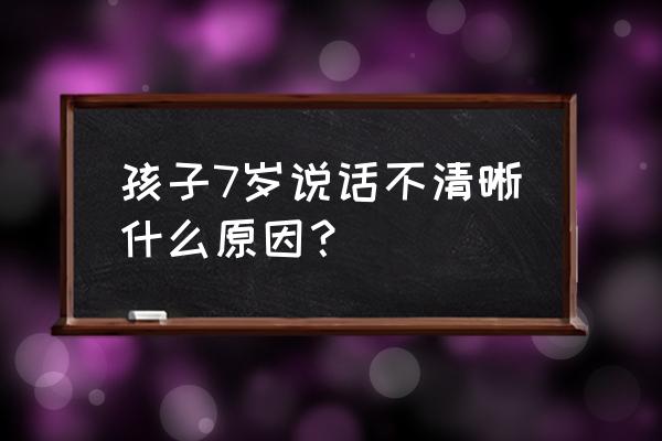 五岁孩子为啥表达语言能力差 孩子7岁说话不清晰什么原因？