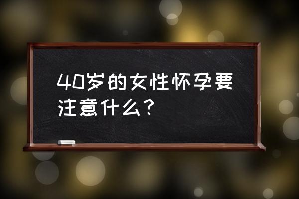 怀孕初期注意事项 40岁的女性怀孕要注意什么？