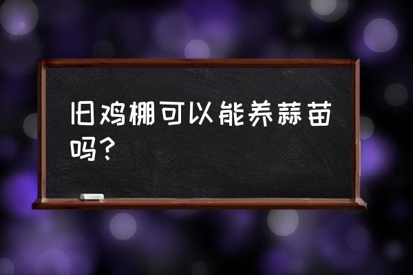 鸡棚种菜种植时间及注意事项 旧鸡棚可以能养蒜苗吗？