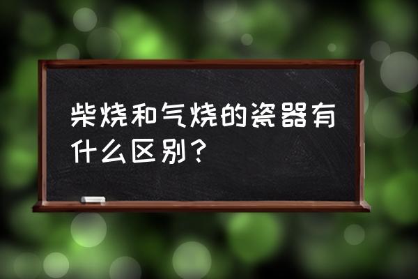 青花瓷器柴烧和电烧的区别 柴烧和气烧的瓷器有什么区别？