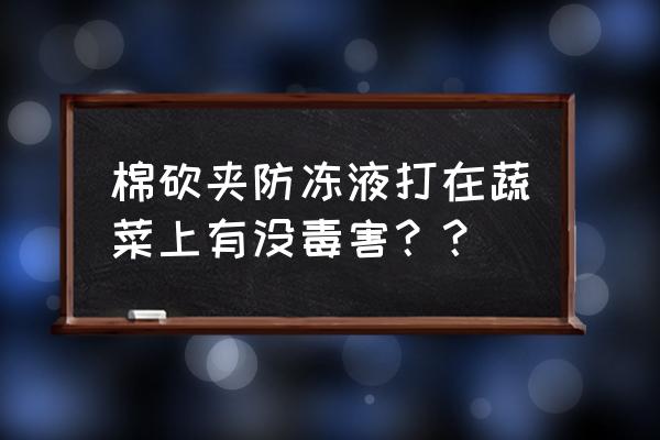 冰点还原怎样免费激活 棉砍夹防冻液打在蔬菜上有没毒害？？