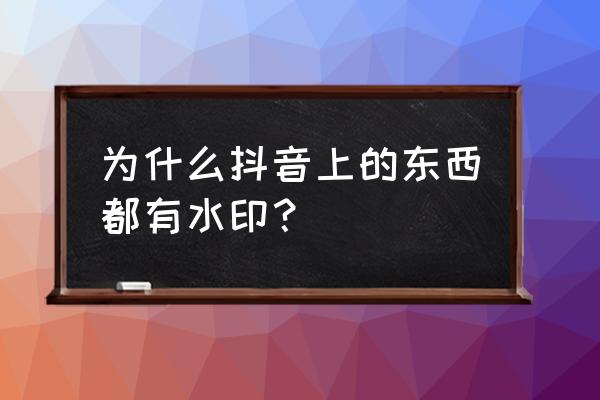 自己下载自己的作品有水印吗 为什么抖音上的东西都有水印？