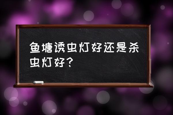 杀虫灯效果最好的 鱼塘诱虫灯好还是杀虫灯好？