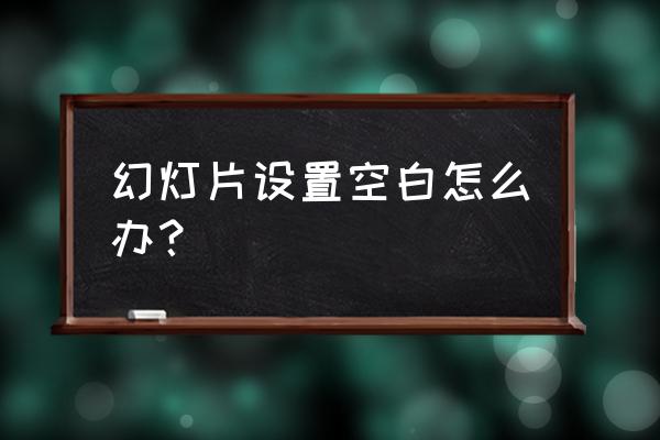 ppt放映为什么会出现一张空白页 幻灯片设置空白怎么办？