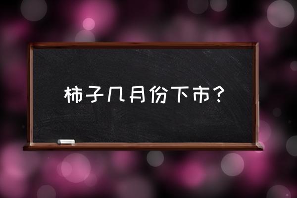 柿子一般什么时候吃好 柿子几月份下市？