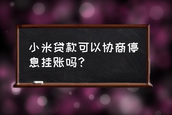 小米贷款逾期了可以协商么 小米贷款可以协商停息挂账吗？