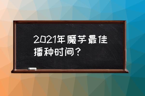 魔芋在什么地方种植最好 2021年魔芋最佳播种时间？