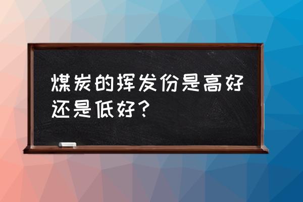 煤的挥发分大小说明什么 煤炭的挥发份是高好还是低好？