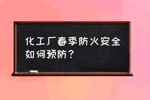 春季宝宝常见疾病预防方法 化工厂春季防火安全如何预防？