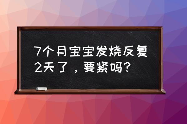 宝宝夜里持续发烧有事吗 7个月宝宝发烧反复2天了，要紧吗？