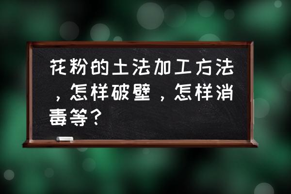 吃松花粉的最佳方法 花粉的土法加工方法，怎样破壁，怎样消毒等？