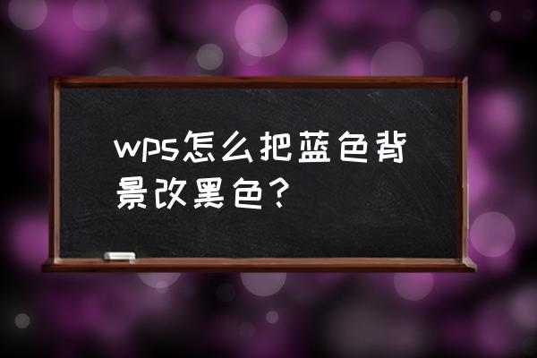 怎么把鼠标改成黑色的 wps怎么把蓝色背景改黑色？