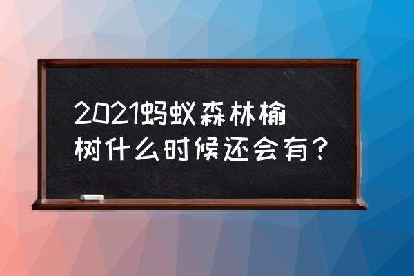 支付宝榆树多久出一次树苗 2021蚂蚁森林榆树什么时候还会有？