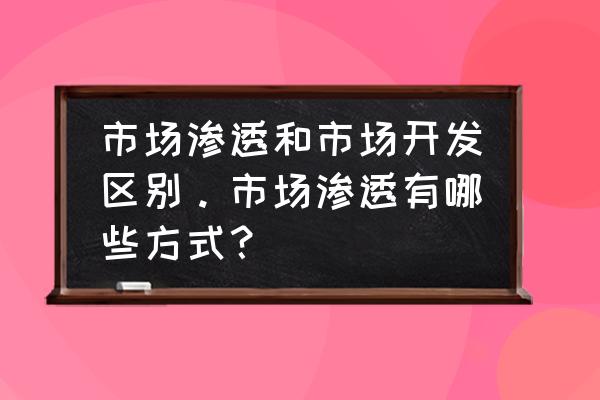 网站渗透客户需求怎么解决 市场渗透和市场开发区别。市场渗透有哪些方式？