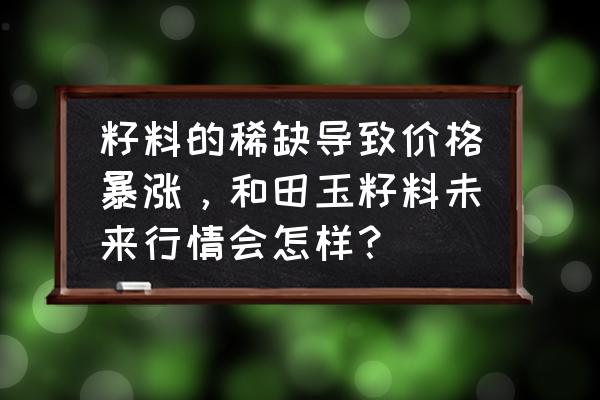 和田玉现在的市场行情 籽料的稀缺导致价格暴涨，和田玉籽料未来行情会怎样？