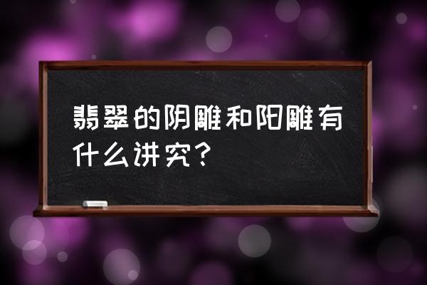 三国志13怎么得翡翠的 翡翠的阴雕和阳雕有什么讲究？